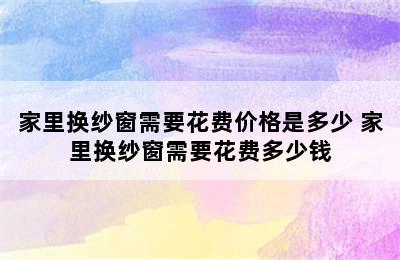 家里换纱窗需要花费价格是多少 家里换纱窗需要花费多少钱